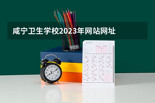 咸宁卫生学校2023年网站网址