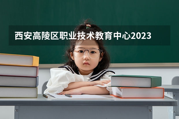 西安高陵区职业技术教育中心2023年招生录取分数线