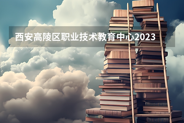 西安高陵区职业技术教育中心2023年有哪些专业