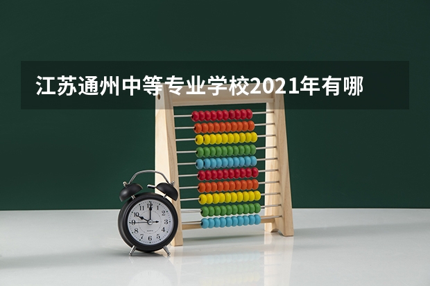 江苏通州中等专业学校2021年有哪些专业