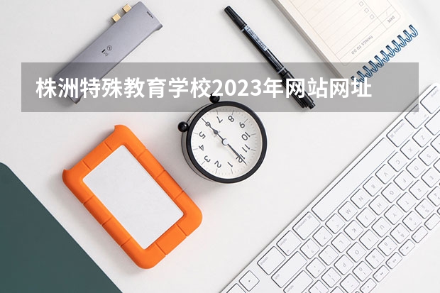 株洲特殊教育学校2023年网站网址