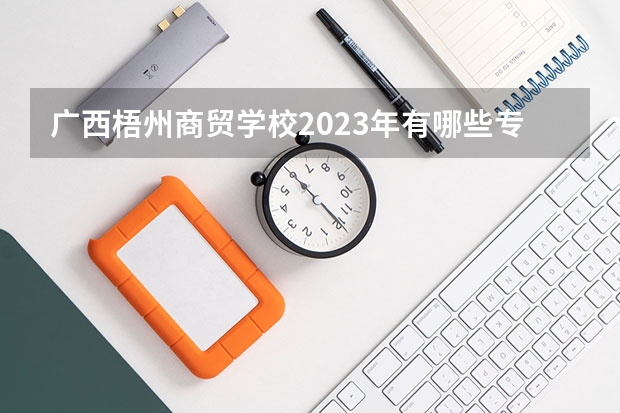 广西梧州商贸学校2023年有哪些专业