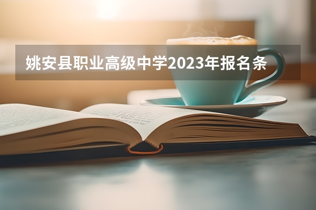 姚安县职业高级中学2023年报名条件、招生要求、招生对象