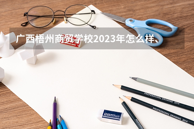 广西梧州商贸学校2023年怎么样、好不好