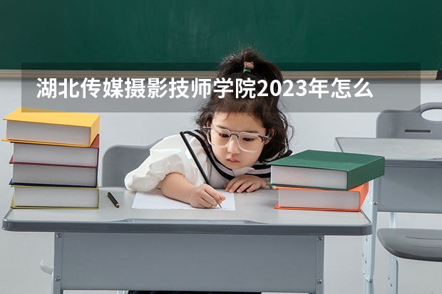 湖北传媒摄影技师学院2023年怎么样、好不好
