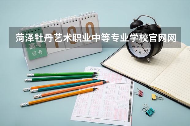 菏泽牡丹艺术职业中等专业学校官网网址是什么