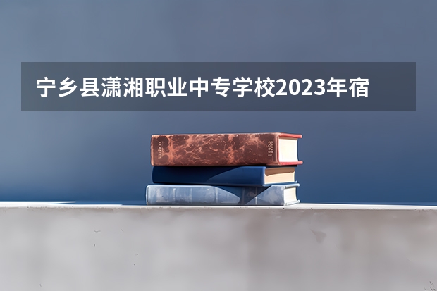 宁乡县潇湘职业中专学校2023年宿舍条件