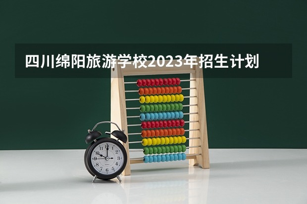 四川绵阳旅游学校2023年招生计划