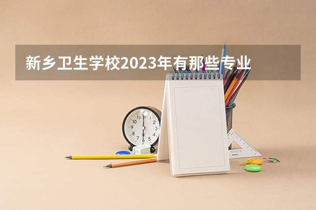 新乡卫生学校2023年有那些专业