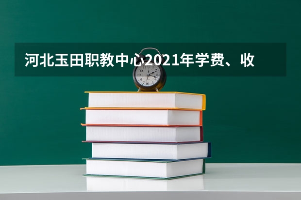 河北玉田职教中心2021年学费、收费多少