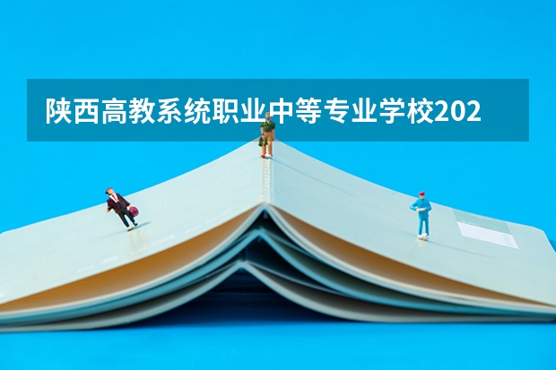 陕西高教系统职业中等专业学校2021年招生计划