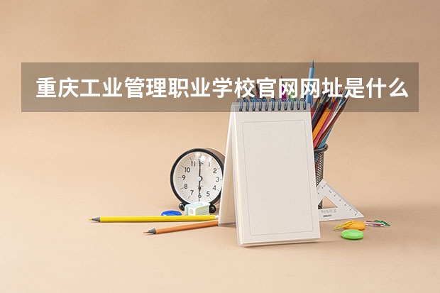 重庆工业管理职业学校官网网址是什么
