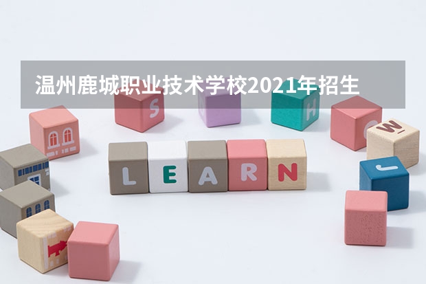 温州鹿城职业技术学校2021年招生简章