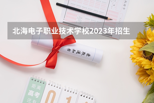 北海电子职业技术学校2023年招生计划
