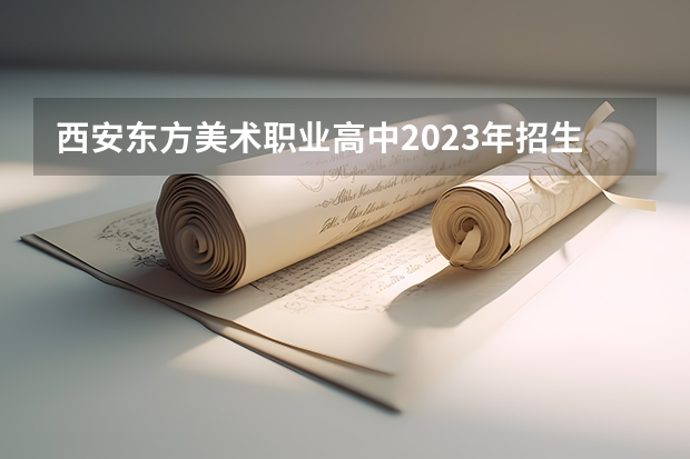 西安东方美术职业高中2023年招生录取分数线