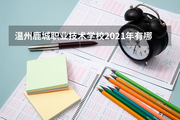 温州鹿城职业技术学校2021年有哪些专业