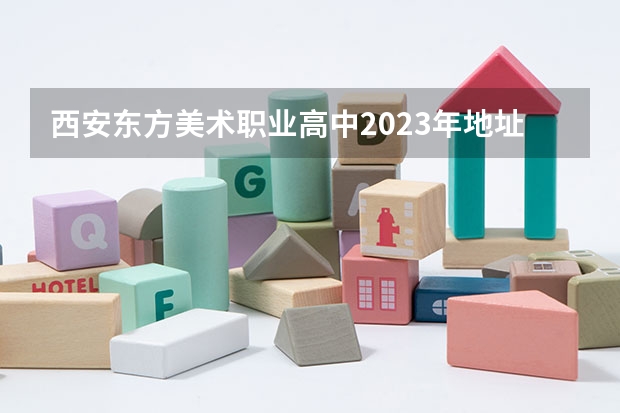 西安东方美术职业高中2023年地址在哪里