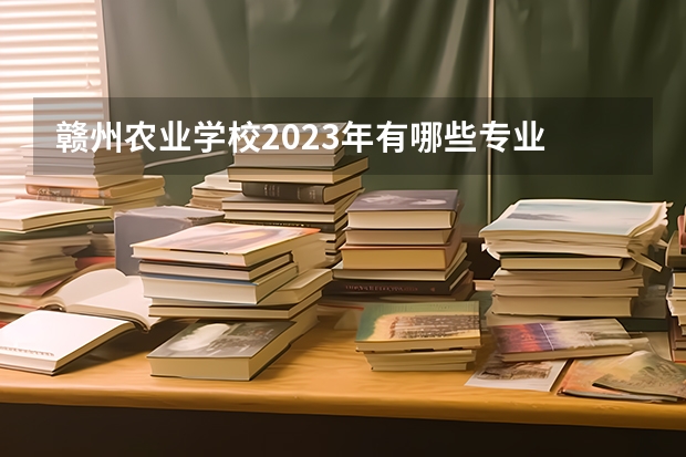 赣州农业学校2023年有哪些专业