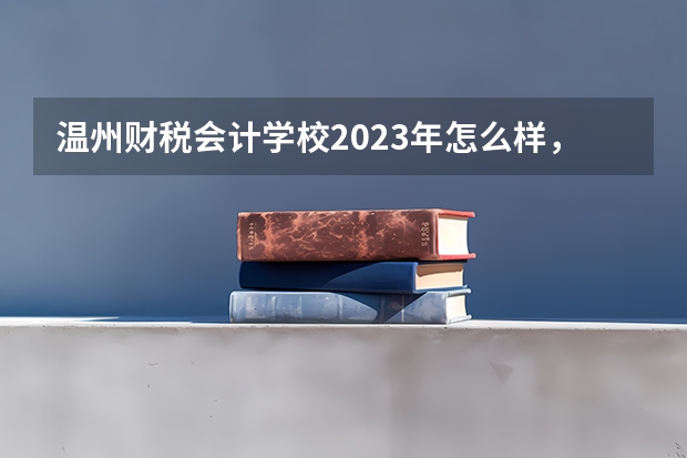 温州财税会计学校2023年怎么样，好不好