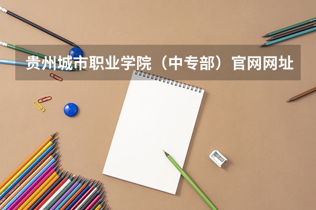 贵州城市职业学院（中专部）官网网址是什么