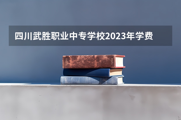 四川武胜职业中专学校2023年学费、收费多少