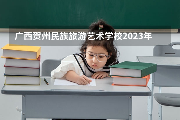 广西贺州民族旅游艺术学校2023年有哪些专业