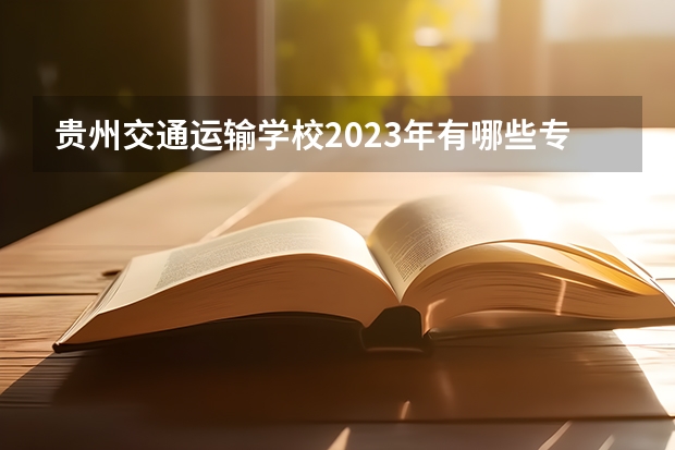 贵州交通运输学校2023年有哪些专业
