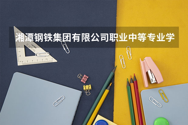 湘潭钢铁集团有限公司职业中等专业学校官网网址是什么