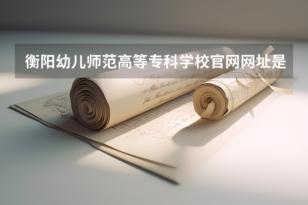 衡阳幼儿师范高等专科学校官网网址是什么
