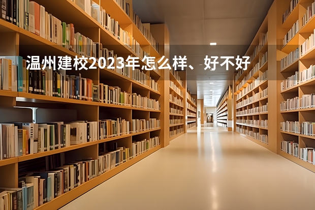 温州建校2023年怎么样、好不好