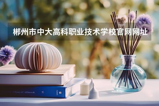 郴州市中大高科职业技术学校官网网址是什么