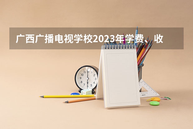 广西广播电视学校2023年学费、收费多少