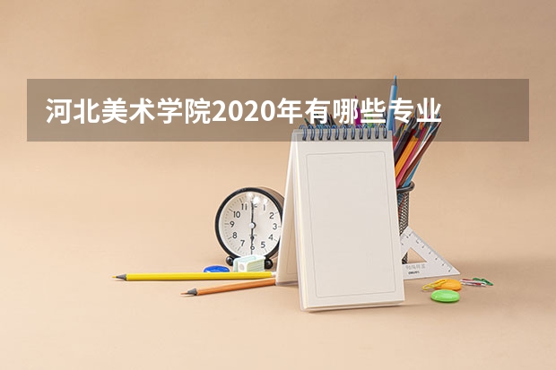 河北美术学院2020年有哪些专业
