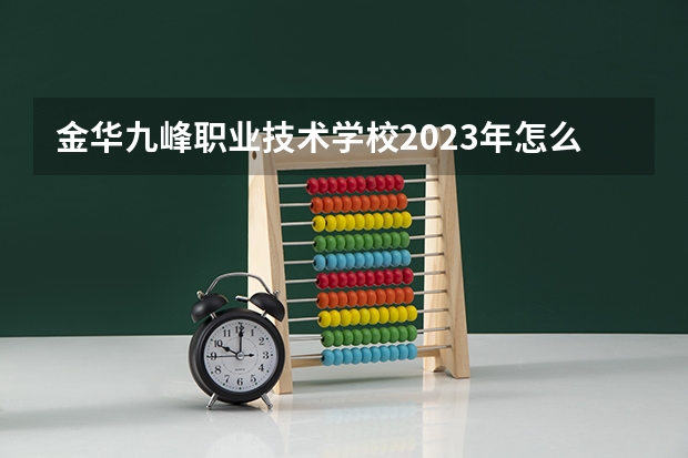 金华九峰职业技术学校2023年怎么样、好不好