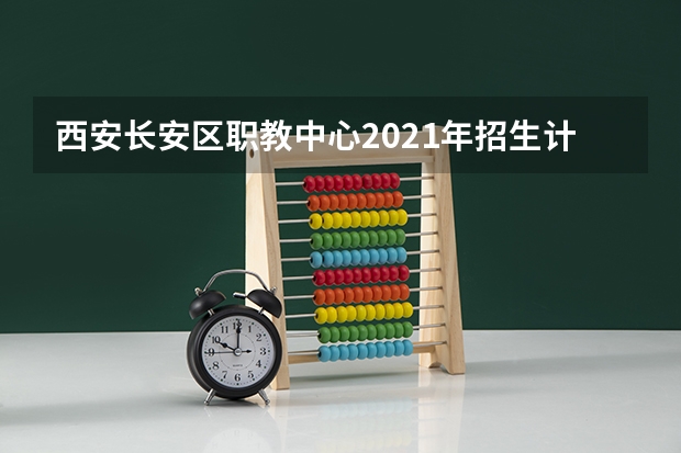 西安长安区职教中心2021年招生计划