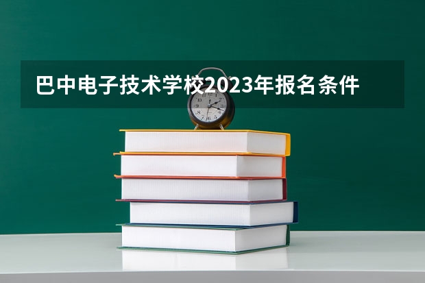 巴中电子技术学校2023年报名条件、招生要求、招生对象