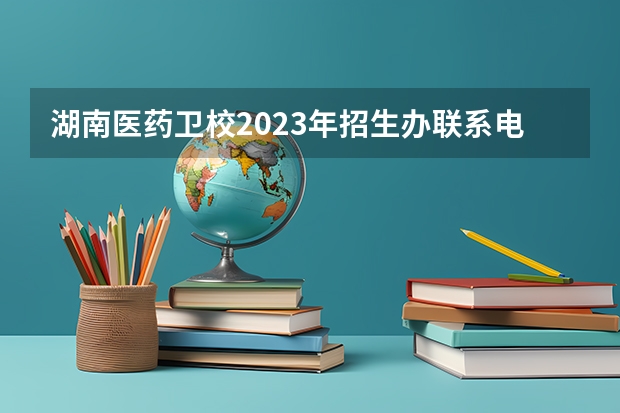 湖南医药卫校2023年招生办联系电话