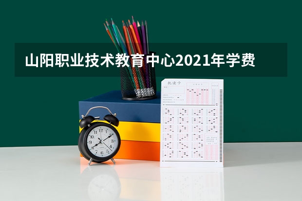 山阳职业技术教育中心2021年学费、收费多少