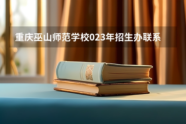 重庆巫山师范学校023年招生办联系电话