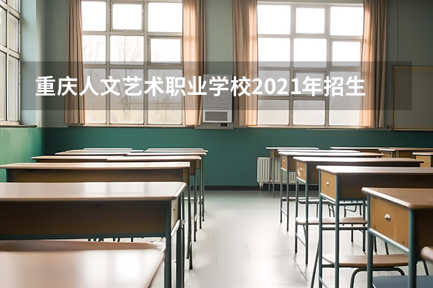 重庆人文艺术职业学校2021年招生简章