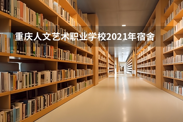 重庆人文艺术职业学校2021年宿舍条件