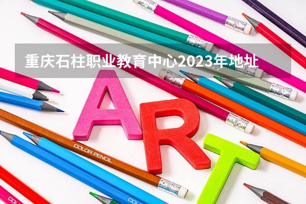 重庆石柱职业教育中心2023年地址在哪里