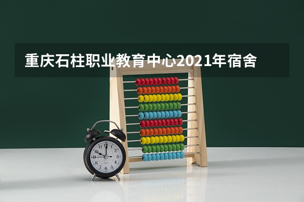 重庆石柱职业教育中心2021年宿舍条件