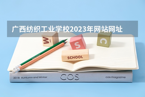 广西纺织工业学校2023年网站网址