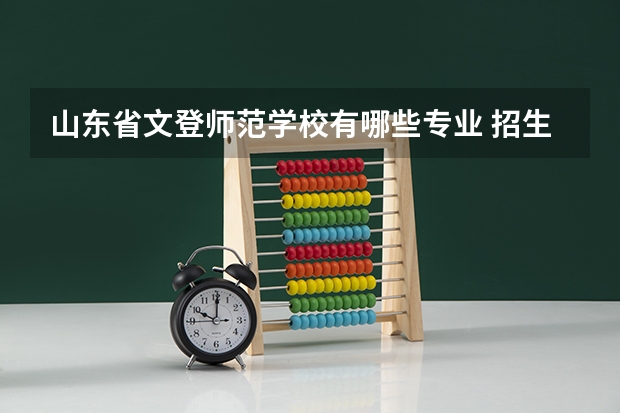 山东省文登师范学校有哪些专业 招生人数多吗