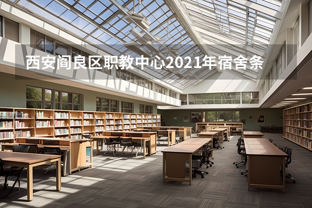 西安阎良区职教中心2021年宿舍条件