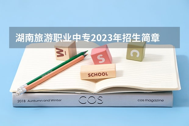 湖南旅游职业中专2023年招生简章