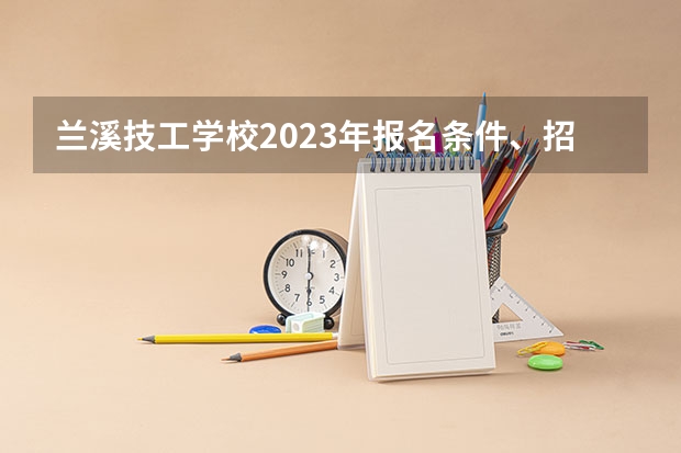 兰溪技工学校2023年报名条件、招生要求、招生对象