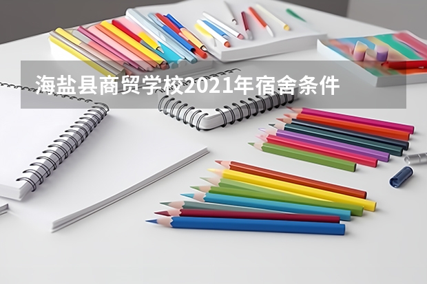 海盐县商贸学校2021年宿舍条件