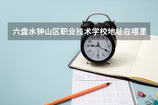 六盘水钟山区职业技术学校地址在哪里